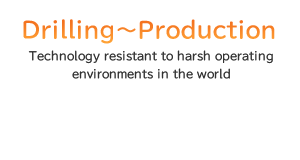 Drilling～Production Technology resistant to harsh operating environments in the world
