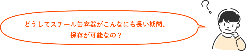 どうしてスチール缶容器がこんなにも長い期間、保存が可能なの?