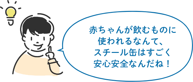 赤ちゃんが飲むものに使われるなんて、スチール缶はすごく安心安全なんだね!