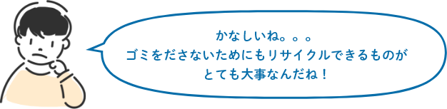 かなしいね。。。ゴミをださないためにもリサイクルできるものがとても大事なんだね!