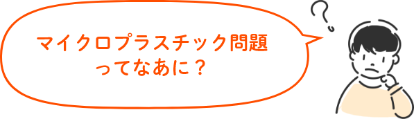 マイクロプラスチック問題ってなあに?