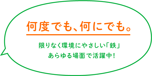 何度でも、何にでも。限りなく環境にやさしい「鉄」あらゆる場面で活躍中!