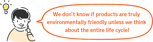 We don’t know if products are truly environmentally friendly unless we think about the entire life cycle!