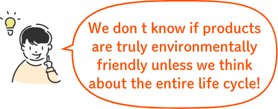 We don’t know if products are truly environmentally friendly unless we think about the entire life cycle!