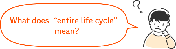 What does “entire life cycle” mean?