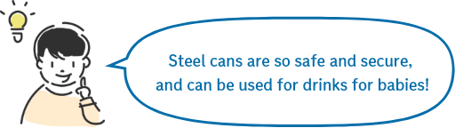 Steel cans are so safe and secure, and can be used for drinks for babies!