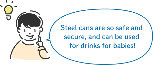 Steel cans are so safe and secure, and can be used for drinks for babies!