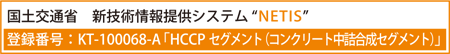 国土交通省 新技術情報提供システム"NETIS" 登録番号：KT-100068-A「HCCPセグメント（コンクリート中詰合成セグメント）」