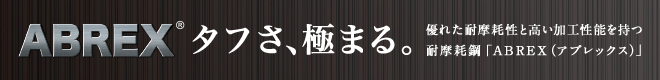 ABREX® タフさ、極まる。 優れた耐摩耗性と高い加工性能を持つ耐摩耗鋼「ABREX（アブレックス）」