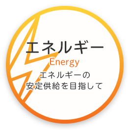 エネルギー Energy エネルギーの安定供給を目指して