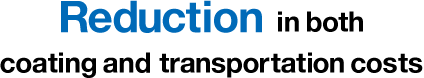 Reduction in both coating and transportation costs
