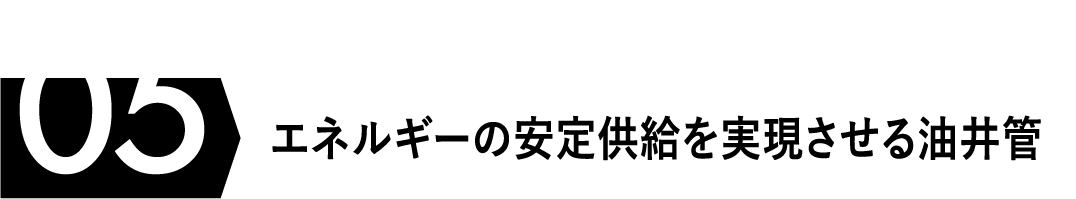 Project 05 「エネルギーの安定供給を実現させる油井管」