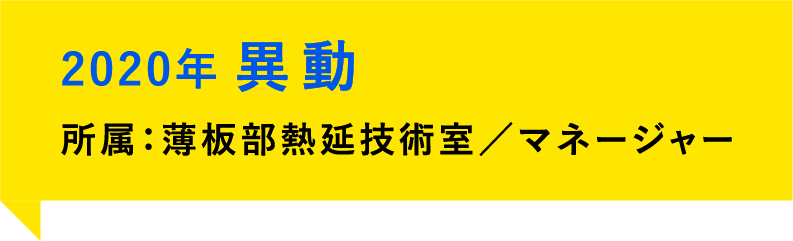 2020年、異動。所属：薄板部熱延技術室／マネージャー