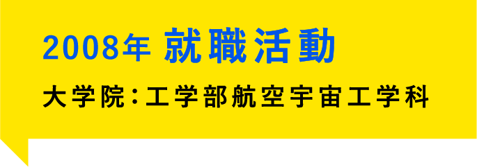 2008年、就職活動。大学院：工学部航空宇宙工学科