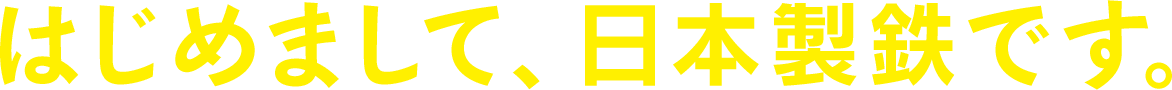 はじめまして、日本製鉄です。