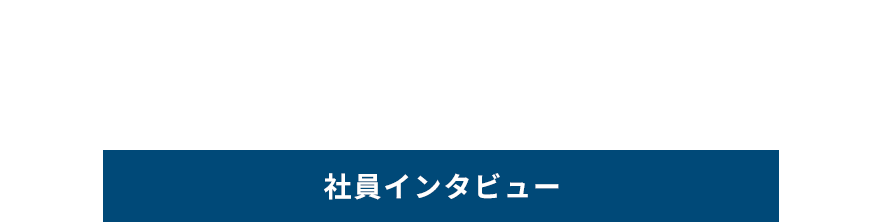 INTERVIEW 社員インタビュー