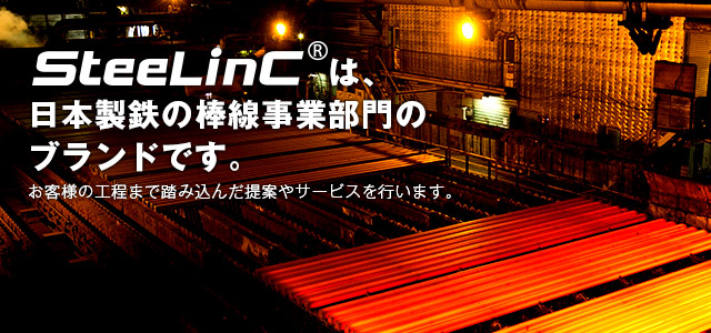 SteeLinC®は、日本製鉄の棒線事業部門のブランドです。お客様の工程まで踏み込んだ提案やサービスを行います。