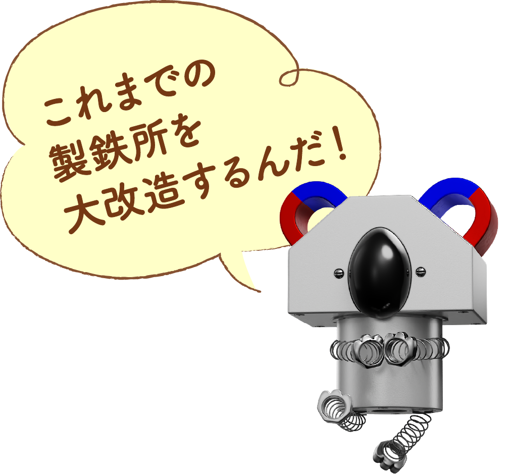 これまでの製鉄所を大改造するんだ！