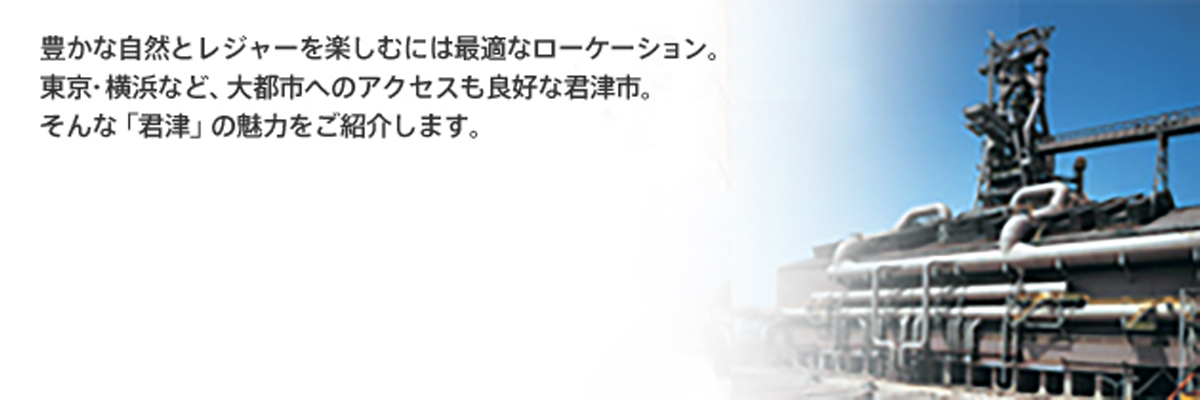 豊かな自然とレジャーを楽しむには最適のロケーション。東京・横浜など、大都市へのアクセスも良好な君津市。そんな「君津」の魅力をご紹介します。